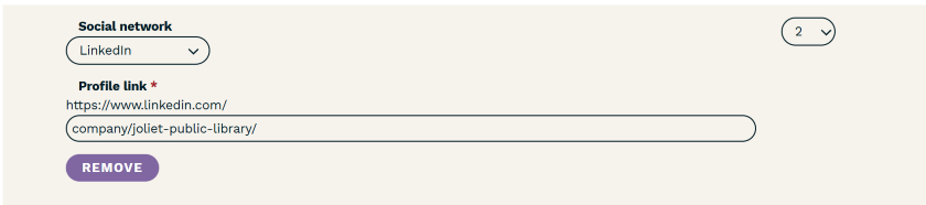 A screenshot of the Location Page Editor. "Social network" is bolded at the top with a dropdown box below. Inside the dropdown box, "LinkedIn" is selected. Below that, "Profile Link" is bolded with a red asterisk; its subheading reads, "http://www.linked.com/". The fillable text field below Profile Link reads: "company/joliet-public-library/". There is a purple button at the bottom of the image that says "Remove" and a dropdown box in the upper right corner with "2" selected. 